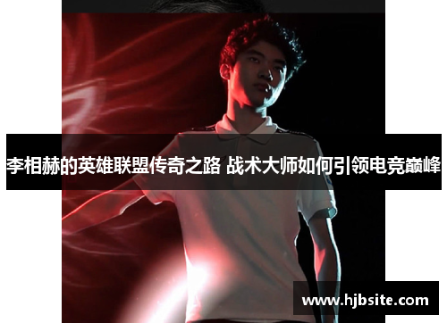 李相赫的英雄联盟传奇之路 战术大师如何引领电竞巅峰