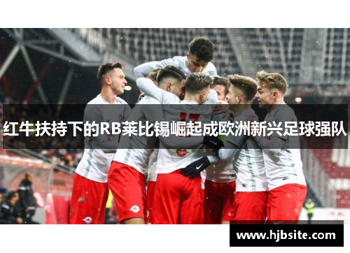 红牛扶持下的RB莱比锡崛起成欧洲新兴足球强队