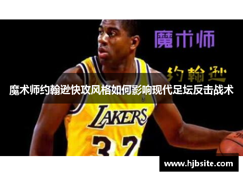 魔术师约翰逊快攻风格如何影响现代足坛反击战术