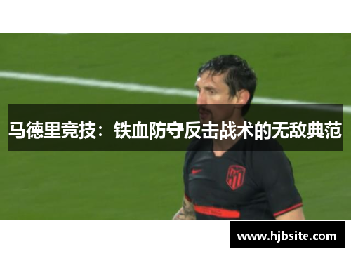 马德里竞技:铁血防守反击战术的无敌典范