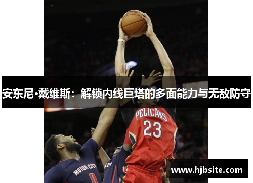 安东尼·戴维斯：解锁内线巨塔的多面能力与无敌防守